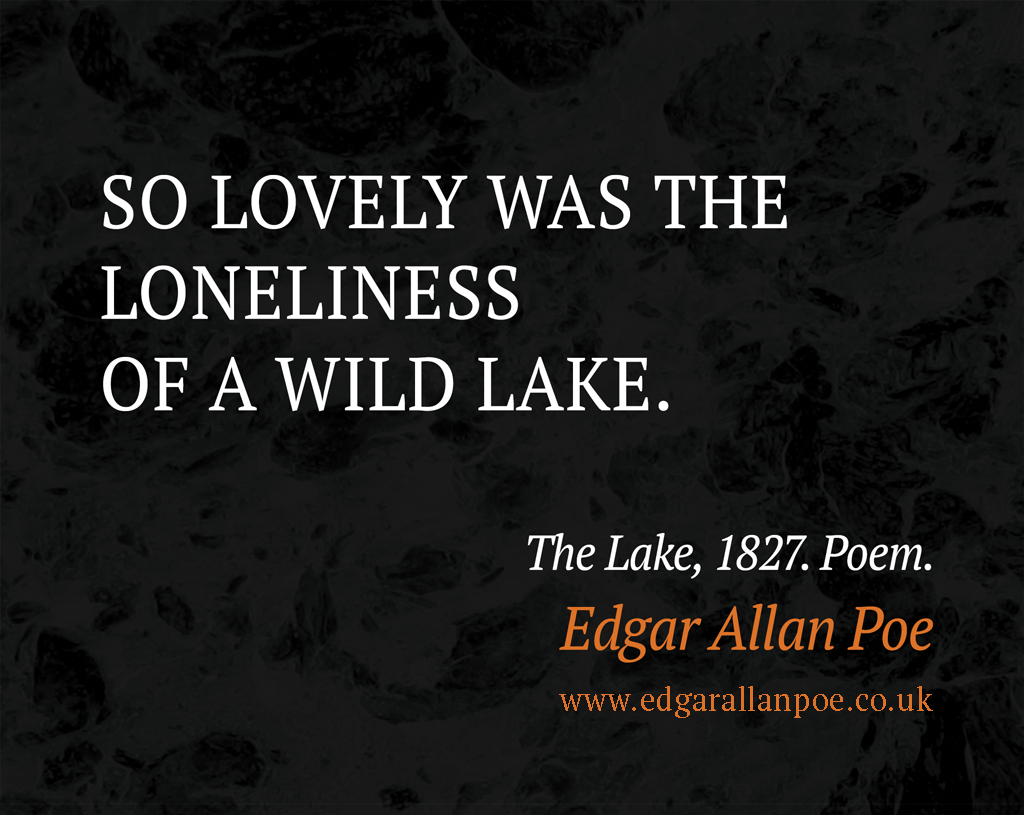 So lovely was the loneliness Of a wild lake. ― Edgar Allan Poe, The Lake, 1827. Poem.